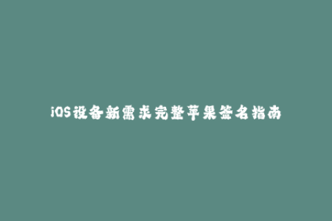 iOS设备新需求完整苹果签名指南