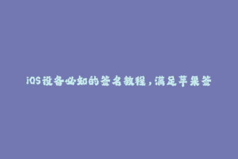 iOS设备必知的签名教程，满足苹果签名、企业签名、个人签名等需求！