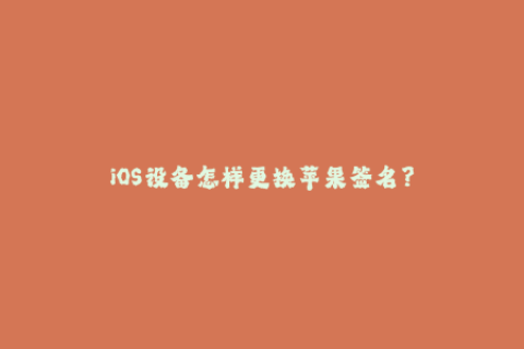 iOS设备怎样更换苹果签名？