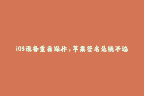 iOS设备重要操作，苹果签名是绕不过的坎