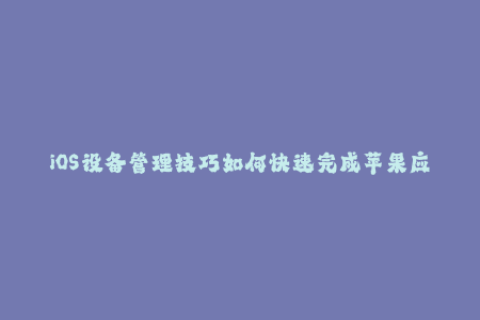 iOS设备管理技巧如何快速完成苹果应用签名？