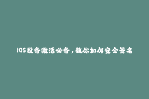 iOS设备激活必备，教你如何安全签名