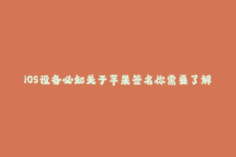 iOS设备必知关于苹果签名你需要了解的事项