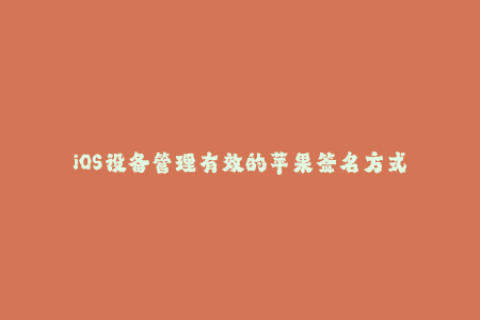 iOS设备管理有效的苹果签名方式