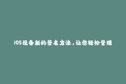 iOS设备新的签名方法，让您轻松管理应用程序