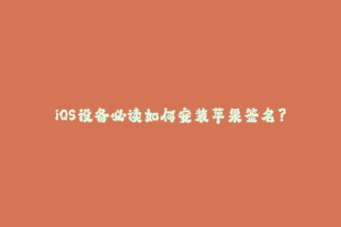 iOS设备必读如何安装苹果签名？