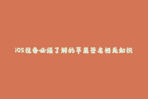 iOS设备必须了解的苹果签名相关知识