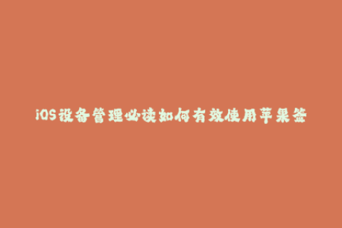iOS设备管理必读如何有效使用苹果签名