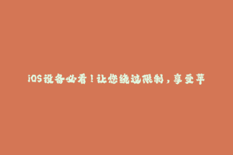iOS设备必看！让您绕过限制，享受苹果签名服务！
