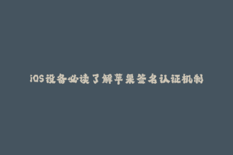 iOS设备必读了解苹果签名认证机制