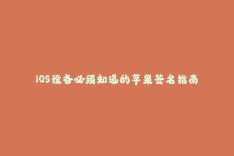 iOS设备必须知道的苹果签名指南