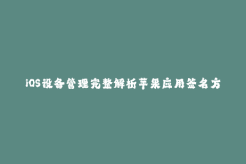 iOS设备管理完整解析苹果应用签名方法