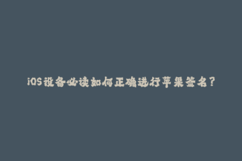 iOS设备必读如何正确进行苹果签名？