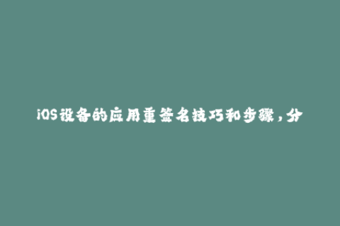 iOS设备的应用重签名技巧和步骤，分享经验与技巧