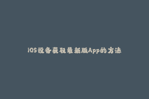 iOS设备获取最新版App的方法