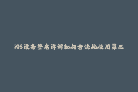 iOS设备签名详解如何合法化使用第三方App？