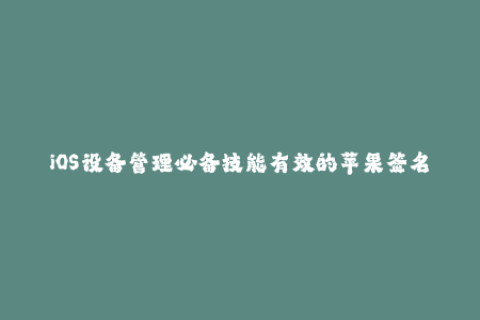 iOS设备管理必备技能有效的苹果签名方法
