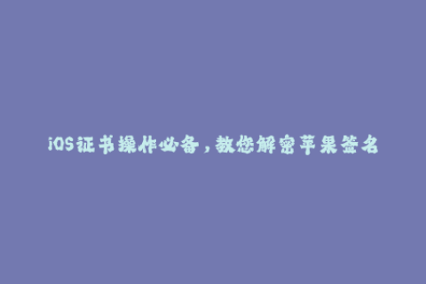 iOS证书操作必备，教您解密苹果签名机制