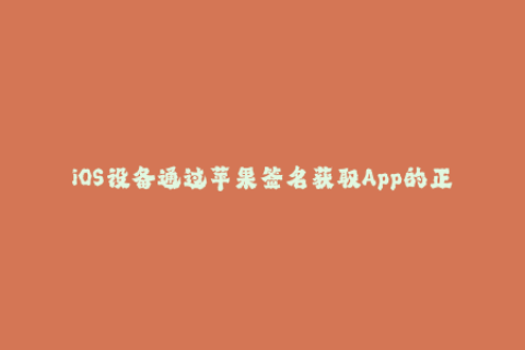 iOS设备通过苹果签名获取App的正确方法