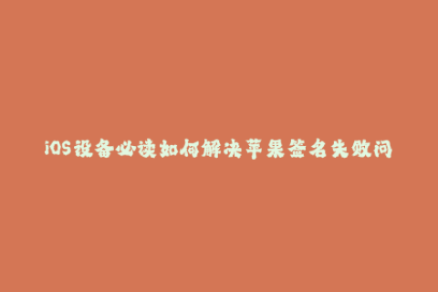 iOS设备必读如何解决苹果签名失败问题