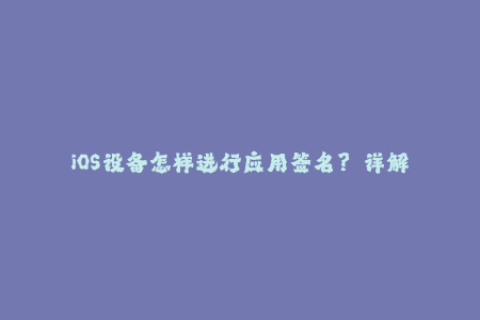 iOS设备怎样进行应用签名？——详解苹果签名方法