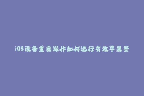 iOS设备重要操作如何进行有效苹果签名？