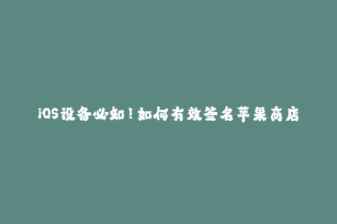 iOS设备必知！如何有效签名苹果商店应用？