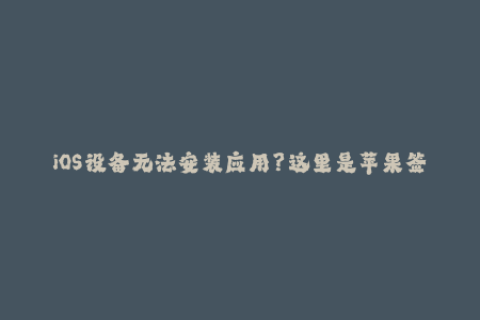 iOS设备无法安装应用？这里是苹果签名解决方案！