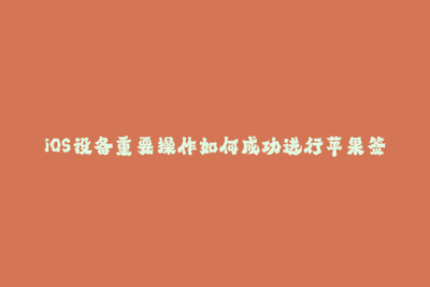 iOS设备重要操作如何成功进行苹果签名？