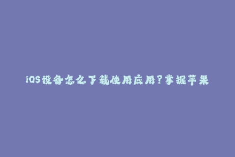 iOS设备怎么下载使用应用？掌握苹果签名方法！