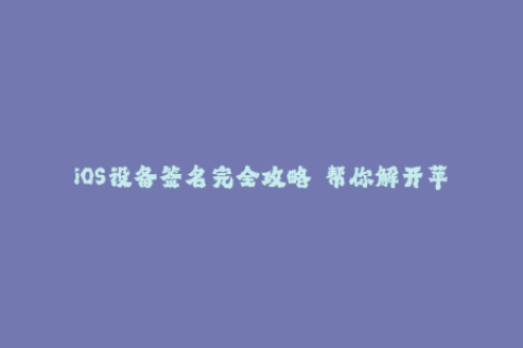 iOS设备签名完全攻略——帮你解开苹果签名的奥秘