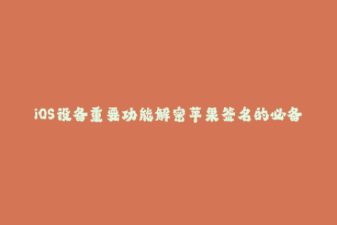 iOS设备重要功能解密苹果签名的必备知识