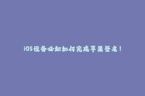 iOS设备必知如何完成苹果签名！