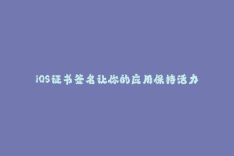 iOS证书签名让你的应用保持活力