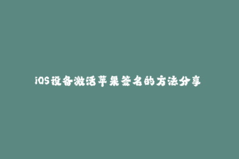 iOS设备激活苹果签名的方法分享——让你的手机更加安全可靠