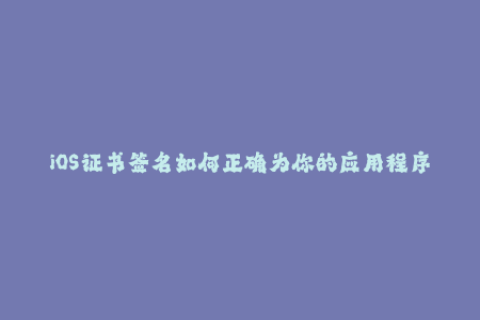 iOS证书签名如何正确为你的应用程序进行签名？