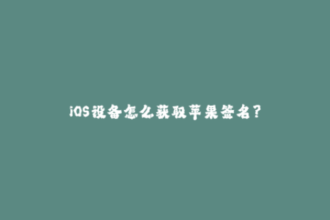 iOS设备怎么获取苹果签名？