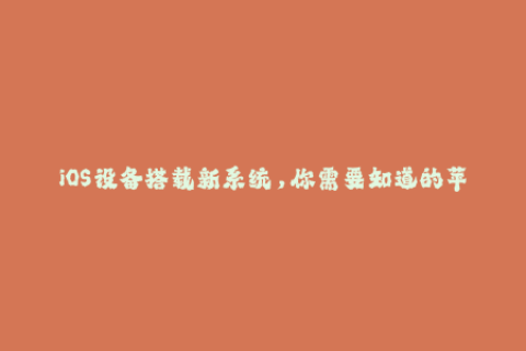 iOS设备搭载新系统，你需要知道的苹果签名更新必知！