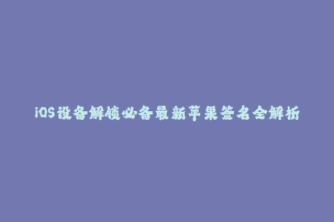 iOS设备解锁必备最新苹果签名全解析