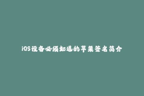 iOS设备必须知道的苹果签名简介