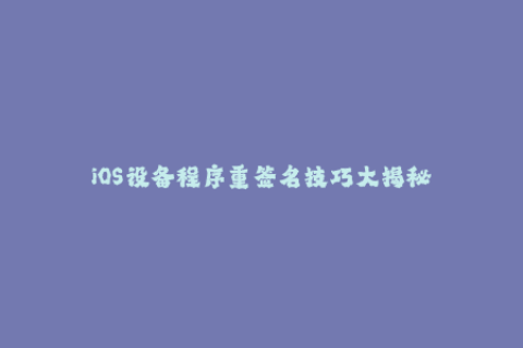 iOS设备程序重签名技巧大揭秘
