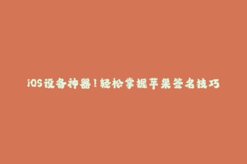 iOS设备神器！轻松掌握苹果签名技巧