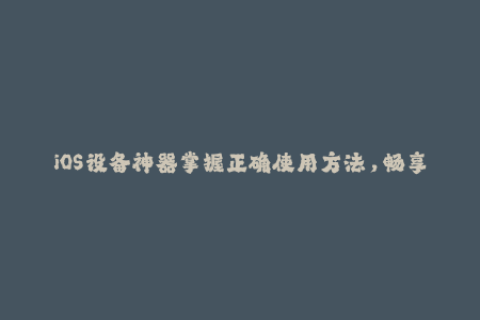 iOS设备神器掌握正确使用方法，畅享苹果签名服务