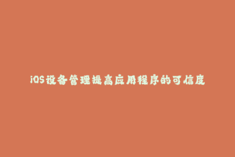 iOS设备管理提高应用程序的可信度