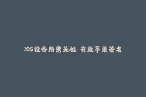 iOS设备所需关键——有效苹果签名