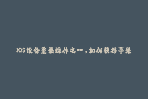 iOS设备重要操作之一，如何获得苹果签名服务