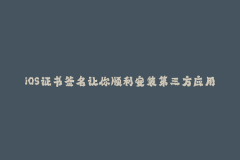 iOS证书签名让你顺利安装第三方应用