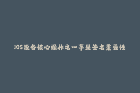 iOS设备核心操作之一苹果签名重要性简介