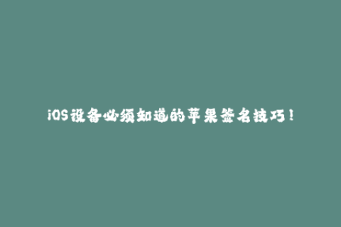 iOS设备必须知道的苹果签名技巧！
