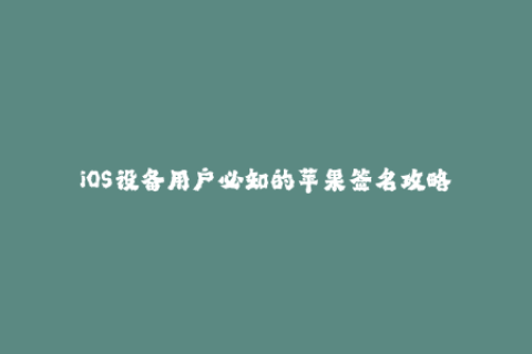 iOS设备用户必知的苹果签名攻略